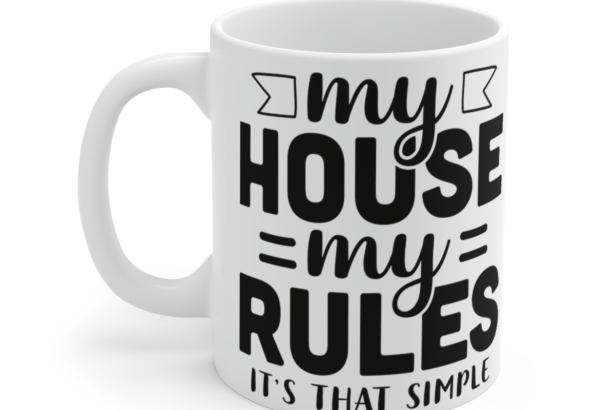 My House My Rules It’s That Simple – White 11oz Ceramic Coffee Mug 2