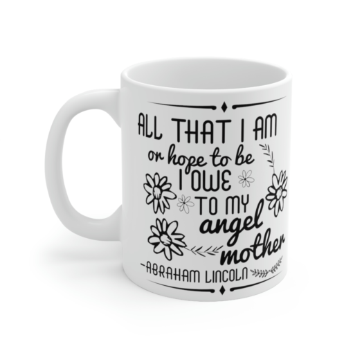 All That I Am or Hope To Be I Owe to My Angel Mother -Abraham Lincoln – White 11oz Ceramic Coffee Mug