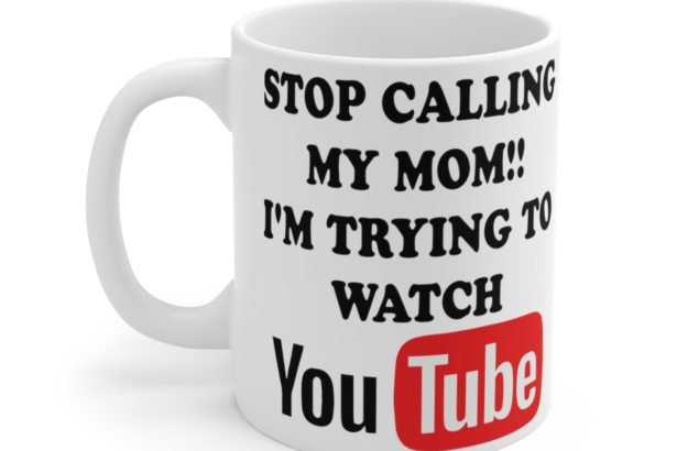 Stop Calling My Mom!! I’m Trying to Watch YouTube – White 11oz Ceramic Coffee Mug