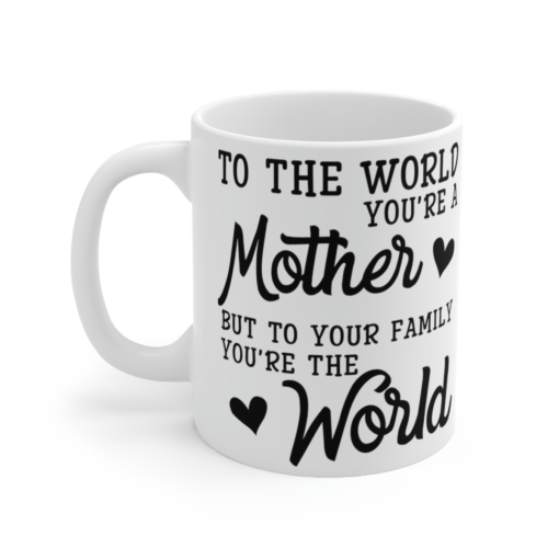 To the World You’re a Mother But to Your Family You’re the World – White 11oz Ceramic Coffee Mug 2