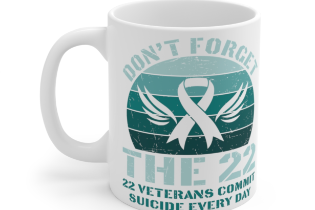 Don’t Forget the 22 22 Veterans Commit Suicide Every Day – White 11oz Ceramic Coffee Mug