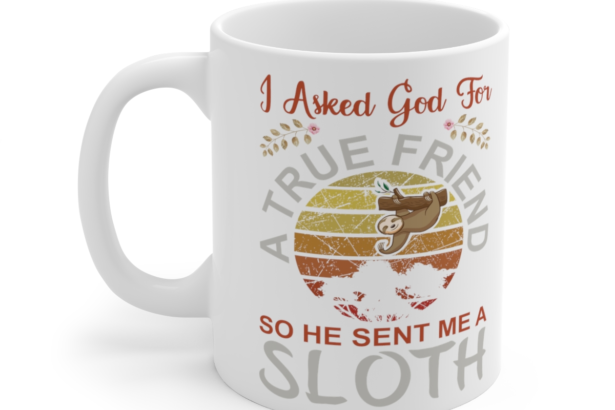 I Asked God for a True Friend So He Sent Me a Sloth - White 11oz Ceramic Coffee Mug 3