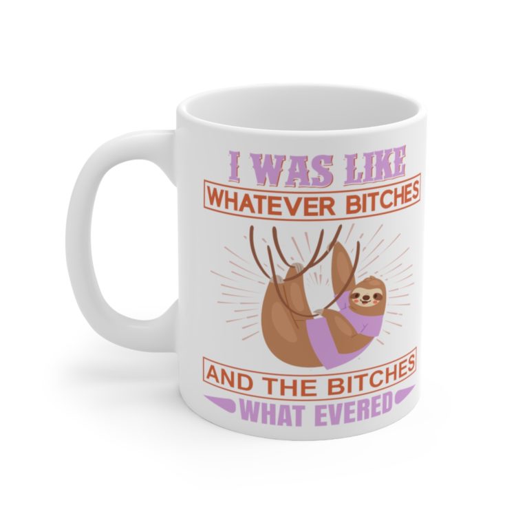 [Printed in USA] I was Like Whatever B*tches and The B*tches What Evered - White 11oz Ceramic Coffee Mug